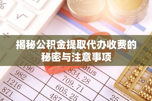 腾冲揭秘公积金提取代办收费的秘密与注意事项