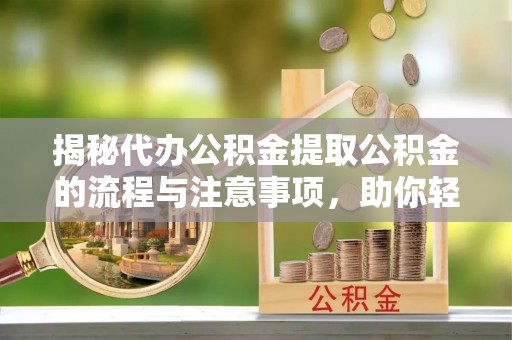 腾冲揭秘代办公积金提取公积金的流程与注意事项，助你轻松拿回属于你的钱