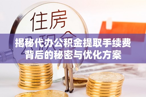 腾冲揭秘代办公积金提取手续费背后的秘密与优化方案