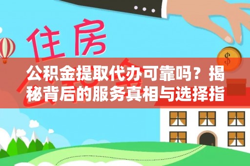 腾冲公积金提取代办可靠吗？揭秘背后的服务真相与选择指南