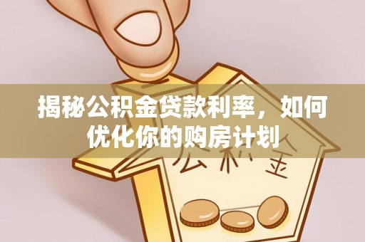 腾冲揭秘公积金贷款利率，如何优化你的购房计划