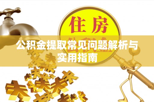 腾冲公积金提取常见问题解析与实用指南