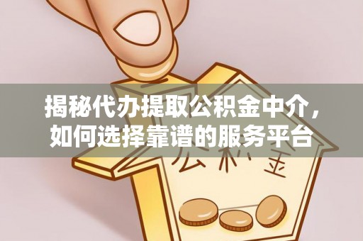 腾冲揭秘代办提取公积金中介，如何选择靠谱的服务平台