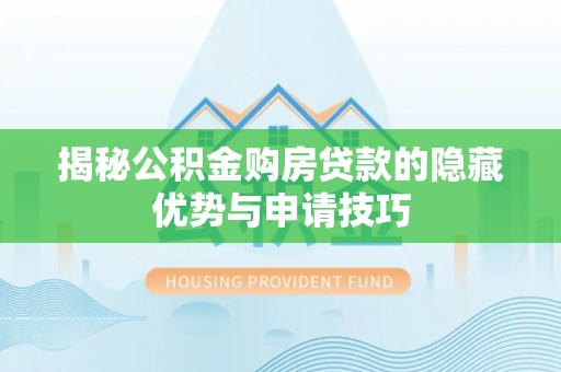 腾冲揭秘公积金购房贷款的隐藏优势与申请技巧