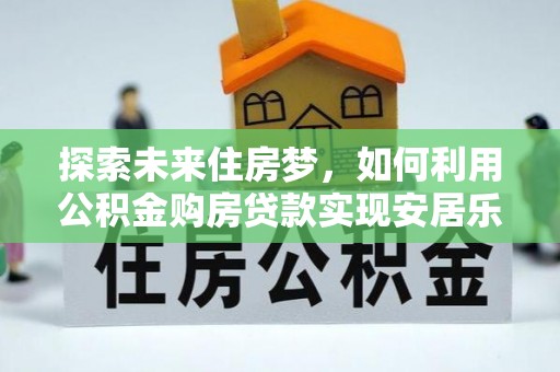 腾冲探索未来住房梦，如何利用公积金购房贷款实现安居乐业