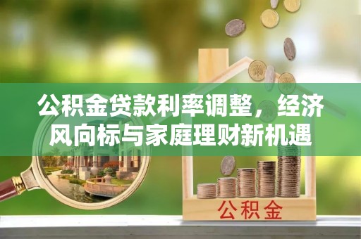 腾冲公积金贷款利率调整，经济风向标与家庭理财新机遇