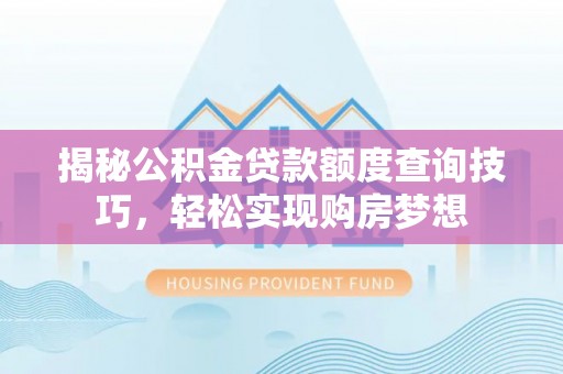 腾冲揭秘公积金贷款额度查询技巧，轻松实现购房梦想