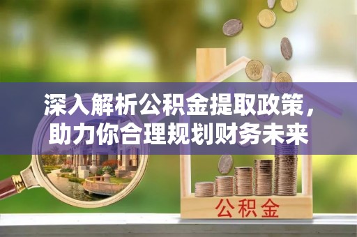 腾冲深入解析公积金提取政策，助力你合理规划财务未来