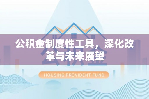 腾冲公积金制度性工具，深化改革与未来展望