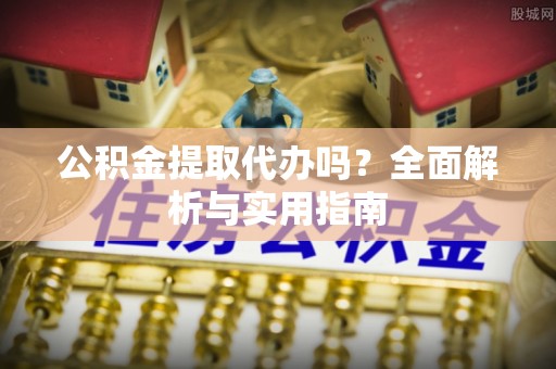 腾冲公积金提取代办吗？全面解析与实用指南