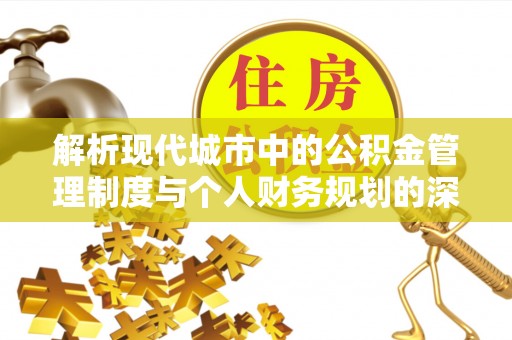 腾冲解析现代城市中的公积金管理制度与个人财务规划的深度关联