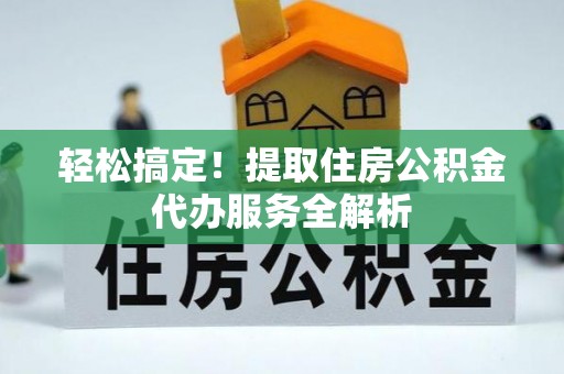 腾冲轻松搞定！提取住房公积金代办服务全解析