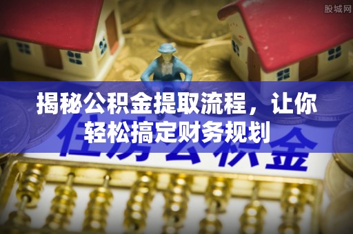 腾冲揭秘公积金提取流程，让你轻松搞定财务规划