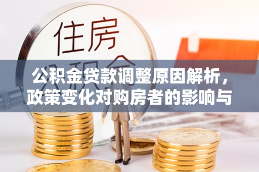 腾冲公积金贷款调整原因解析，政策变化对购房者的影响与应对