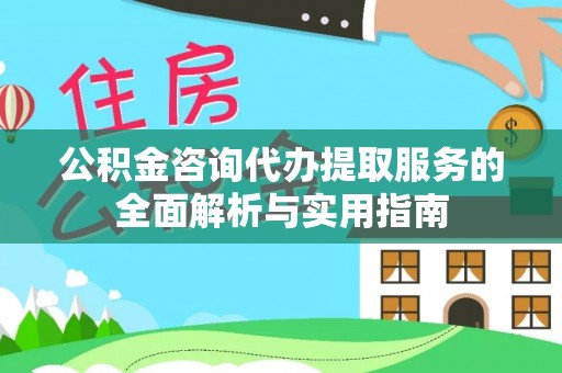 腾冲公积金咨询代办提取服务的全面解析与实用指南