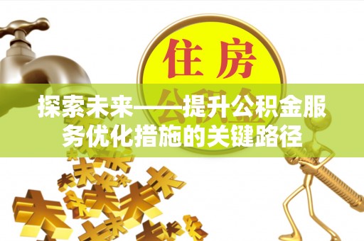 腾冲探索未来——提升公积金服务优化措施的关键路径