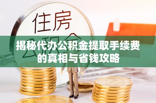 腾冲揭秘代办公积金提取手续费的真相与省钱攻略