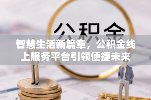 腾冲智慧生活新篇章，公积金线上服务平台引领便捷未来
