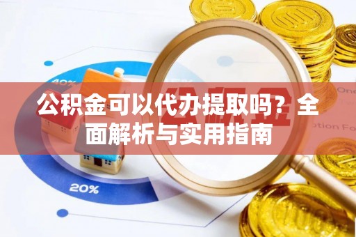 腾冲公积金可以代办提取吗？全面解析与实用指南