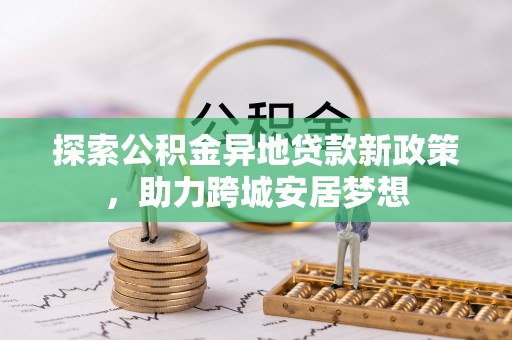腾冲探索公积金异地贷款新政策，助力跨城安居梦想