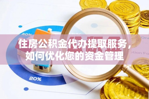 腾冲住房公积金代办提取服务，如何优化您的资金管理