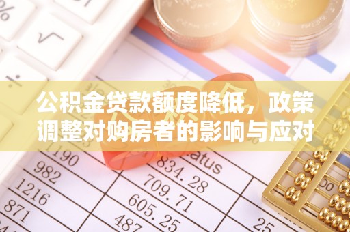腾冲公积金贷款额度降低，政策调整对购房者的影响与应对策略