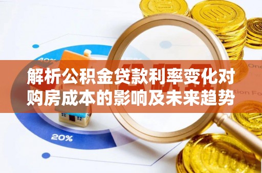 腾冲解析公积金贷款利率变化对购房成本的影响及未来趋势