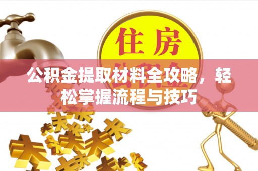 腾冲公积金提取材料全攻略，轻松掌握流程与技巧