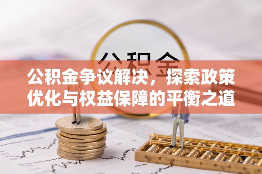 腾冲公积金争议解决，探索政策优化与权益保障的平衡之道