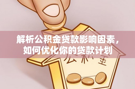腾冲解析公积金贷款影响因素，如何优化你的贷款计划