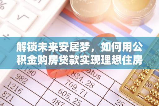 腾冲解锁未来安居梦，如何用公积金购房贷款实现理想住房计划