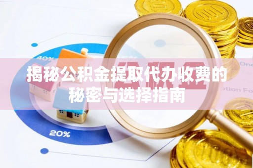 腾冲揭秘公积金提取代办收费的秘密与选择指南