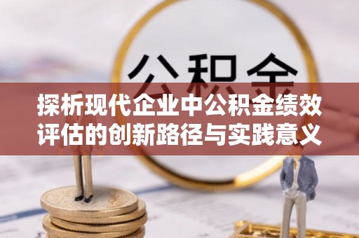腾冲探析现代企业中公积金绩效评估的创新路径与实践意义