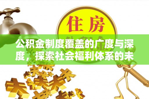 腾冲公积金制度覆盖的广度与深度，探索社会福利体系的未来方向