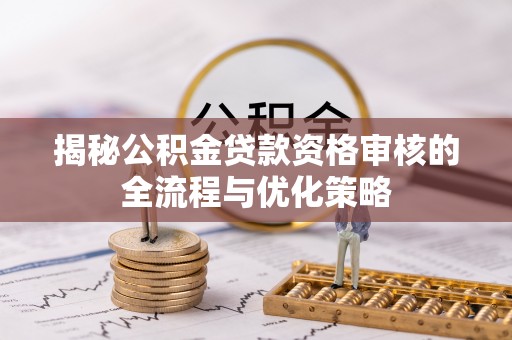 腾冲揭秘公积金贷款资格审核的全流程与优化策略