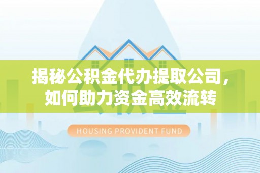 腾冲揭秘公积金代办提取公司，如何助力资金高效流转