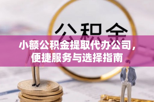 腾冲小额公积金提取代办公司，便捷服务与选择指南