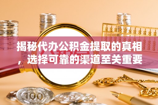 腾冲揭秘代办公积金提取的真相，选择可靠的渠道至关重要