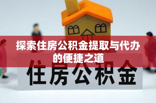 腾冲探索住房公积金提取与代办的便捷之道