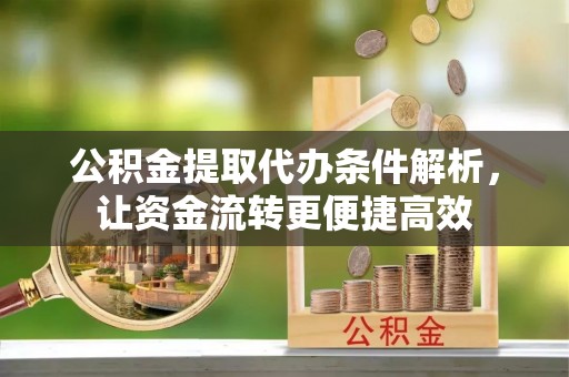 腾冲公积金提取代办条件解析，让资金流转更便捷高效