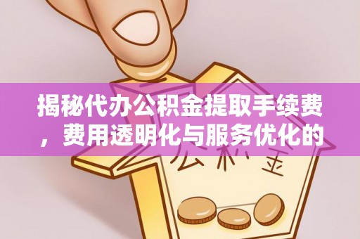 腾冲揭秘代办公积金提取手续费，费用透明化与服务优化的关键