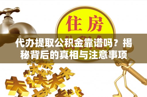 腾冲代办提取公积金靠谱吗？揭秘背后的真相与注意事项