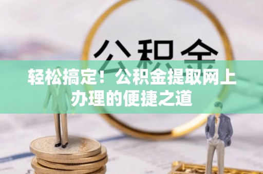 腾冲轻松搞定！公积金提取网上办理的便捷之道