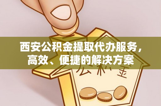 腾冲西安公积金提取代办服务，高效、便捷的解决方案