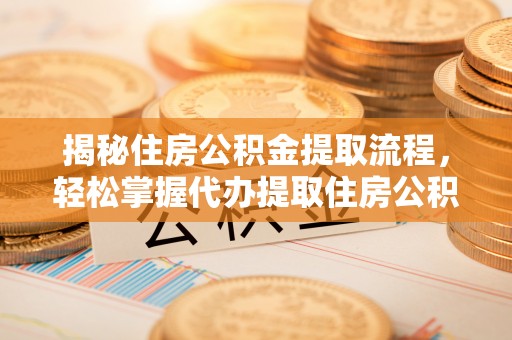 腾冲揭秘住房公积金提取流程，轻松掌握代办提取住房公积金技巧