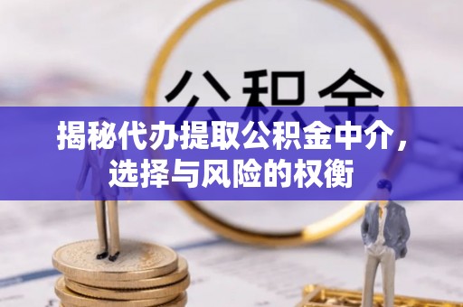 腾冲揭秘代办提取公积金中介，选择与风险的权衡