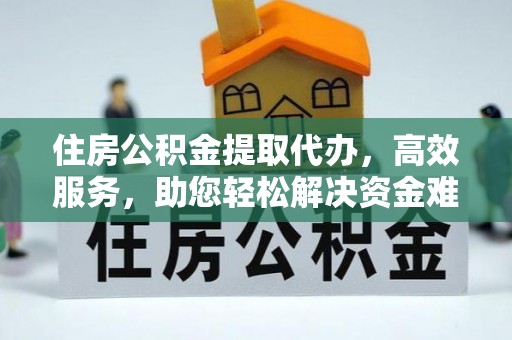 腾冲住房公积金提取代办，高效服务，助您轻松解决资金难题