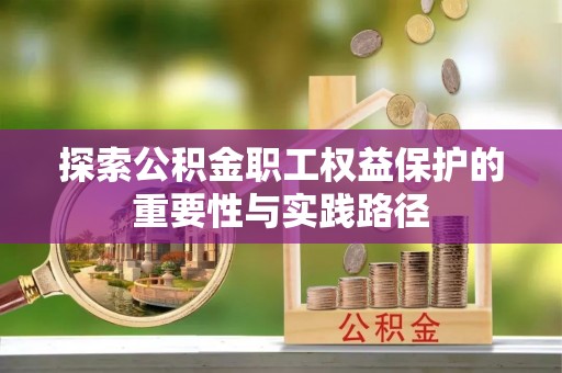腾冲探索公积金职工权益保护的重要性与实践路径