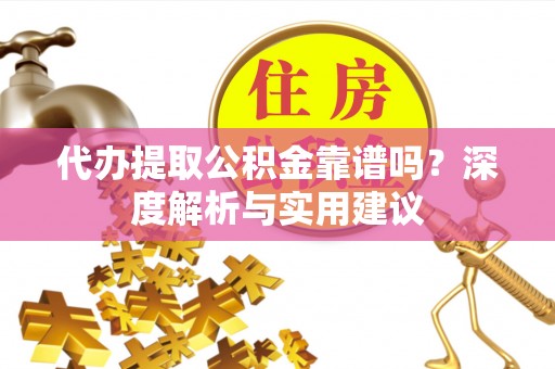腾冲代办提取公积金靠谱吗？深度解析与实用建议