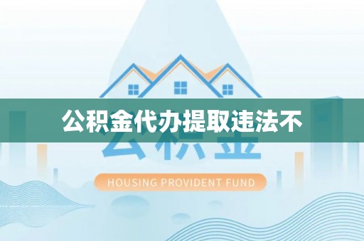 腾冲公积金代办提取违法不